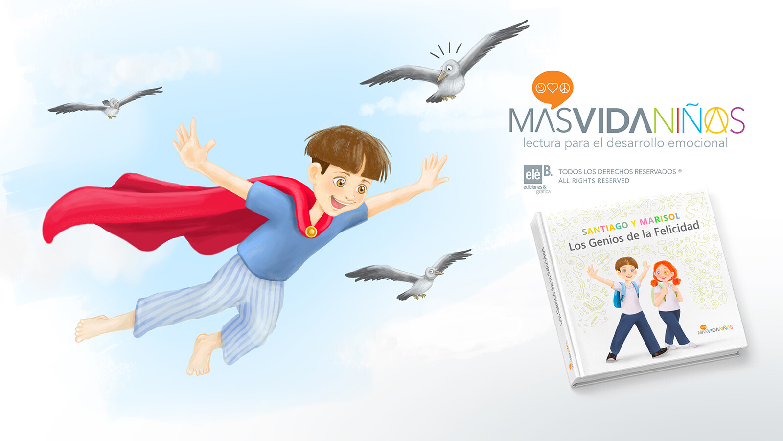 "Santiago and Marisol, the geniuses of happiness".  
A beautiful book based on positive psychology and seeks to provide emotional education to children.
All rights reserved for Más Vida Niños, ELEBÉ editorial.
