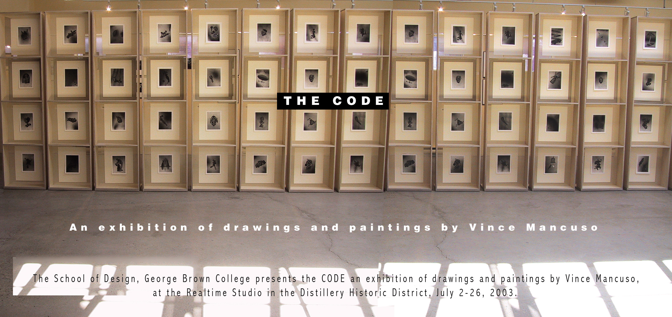 2003, The School of Design, George Brown College presents the CODE, an exhibition of drawings and paintings by Vince Mancuso at the Realtime Studio in the Distillery Historic District, July 2-26.