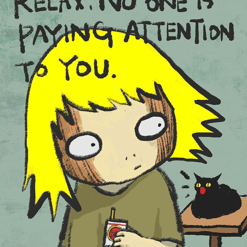 Relax. No one is paying attention to you